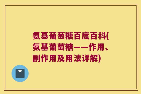 氨基葡萄糖百度百科(氨基葡萄糖——作用、副作用及用法详解)