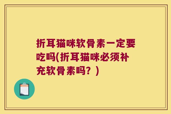 折耳猫咪软骨素一定要吃吗(折耳猫咪必须补充软骨素吗?)