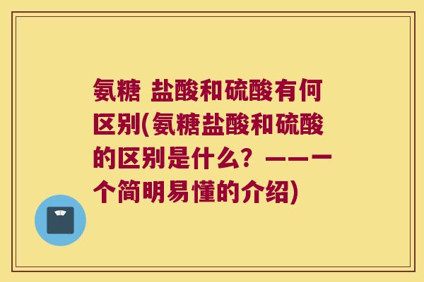 氨糖 盐酸和硫酸有何区别(氨糖盐酸和硫酸的区别是什么?——一个简明易懂的介绍)