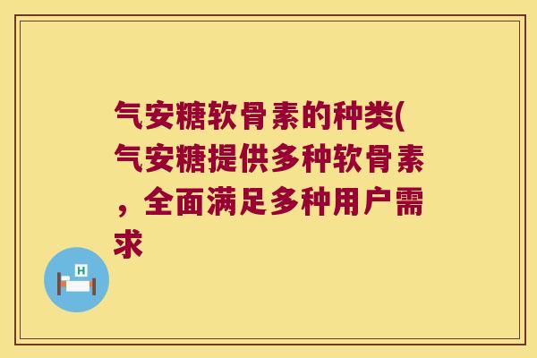 气安糖软骨素的种类(气安糖提供多种软骨素，全面满足多种用户需求