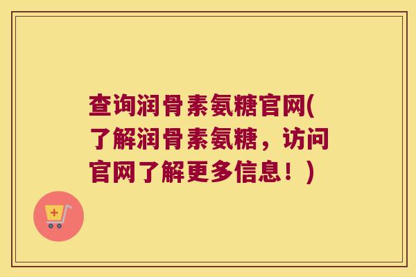 查询润骨素氨糖官网(了解润骨素氨糖,访问官网了解更多信息!)