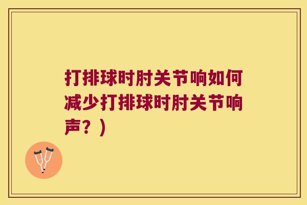 打排球时肘关节响如何减少打排球时肘关节响声?)