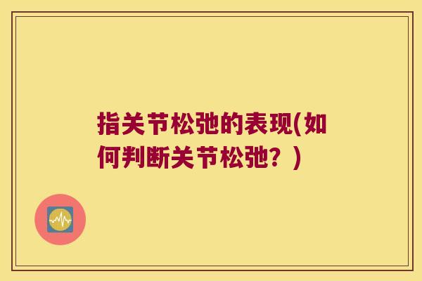 指关节松弛的表现(如何判断关节松弛?)