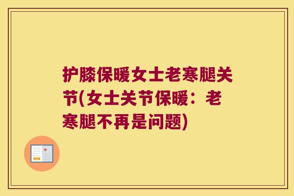 护膝保暖女士老寒腿关节(女士关节保暖:老寒腿不再是问题)