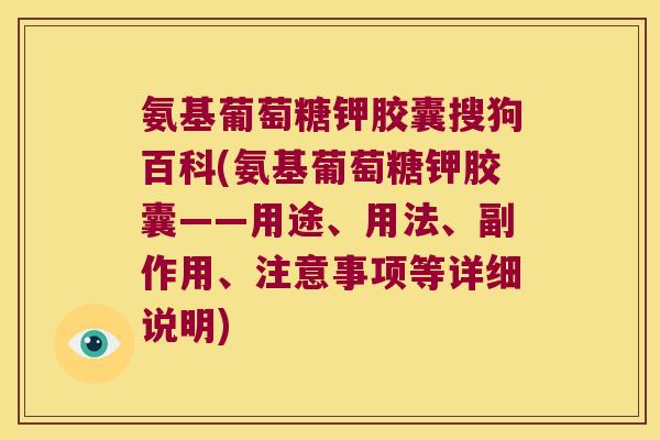 氨基葡萄糖钾胶囊搜狗百科(氨基葡萄糖钾胶囊——用途、用法、副作用、注意事项等详细说明)