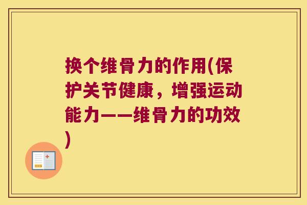 换个维骨力的作用(保护关节健康,增强运动能力——维骨力的功效)