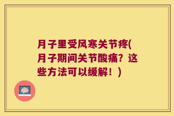 月子里受风寒关节疼(月子期间关节酸痛?这些方法可以缓解!)