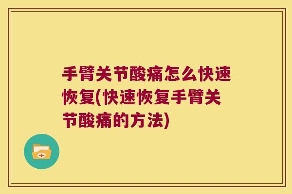 手臂关节酸痛怎么快速恢复(快速恢复手臂关节酸痛的方法)