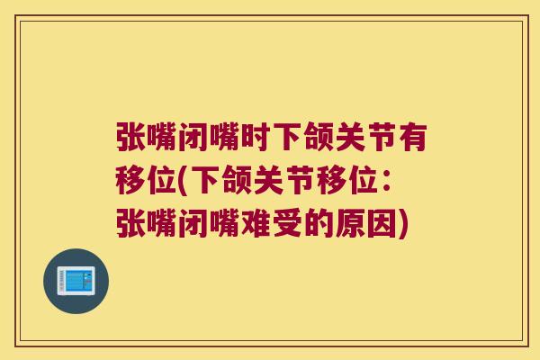 张嘴闭嘴时下颌关节有移位(下颌关节移位:张嘴闭嘴难受的原因)