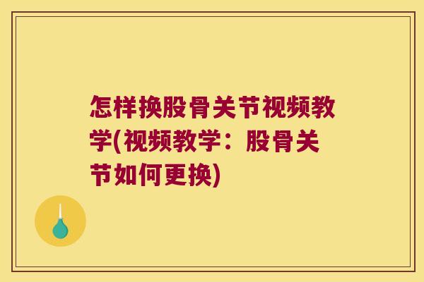 怎样换股骨关节视频教学(视频教学:股骨关节如何更换)