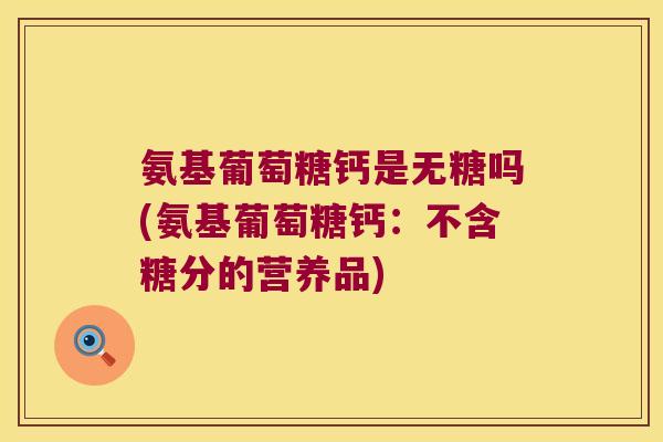 氨基葡萄糖钙是无糖吗(氨基葡萄糖钙:不含糖分的营养品)
