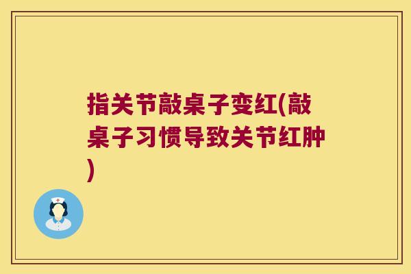 指关节敲桌子变红(敲桌子习惯导致关节红肿)