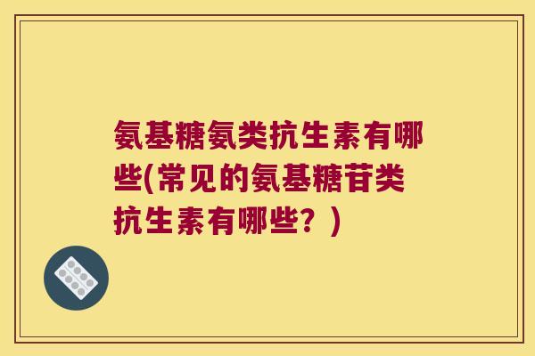 氨基糖氨类抗生素有哪些(常见的氨基糖苷类抗生素有哪些?)