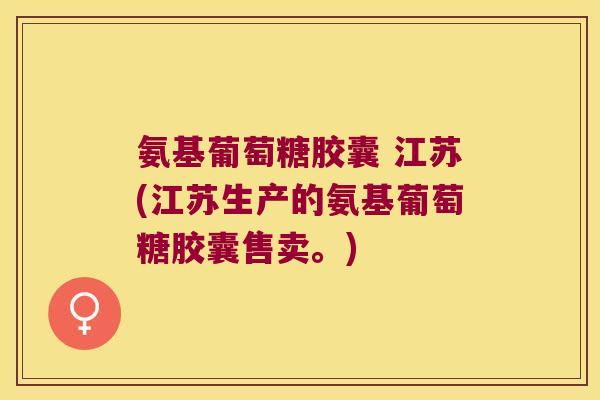 氨基葡萄糖胶囊 江苏(江苏生产的氨基葡萄糖胶囊售卖。)