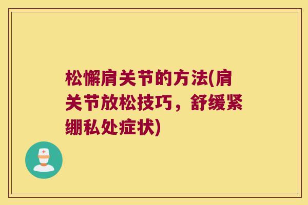 松懈肩关节的方法(肩关节放松技巧,舒缓紧绷私处症状)