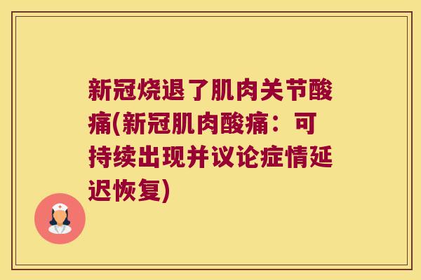 新冠烧退了肌肉关节酸痛(新冠肌肉酸痛:可持续出现并议论症情延迟恢复)