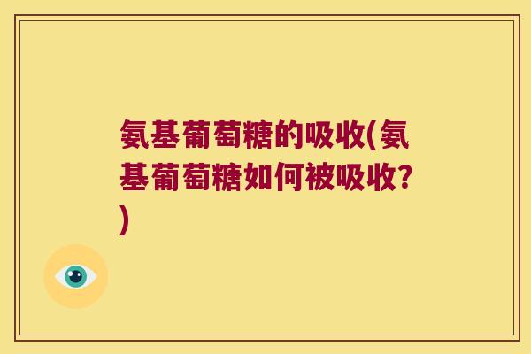 氨基葡萄糖的吸收(氨基葡萄糖如何被吸收?)