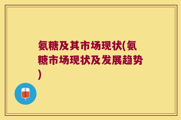 氨糖及其市场现状(氨糖市场现状及发展趋势)