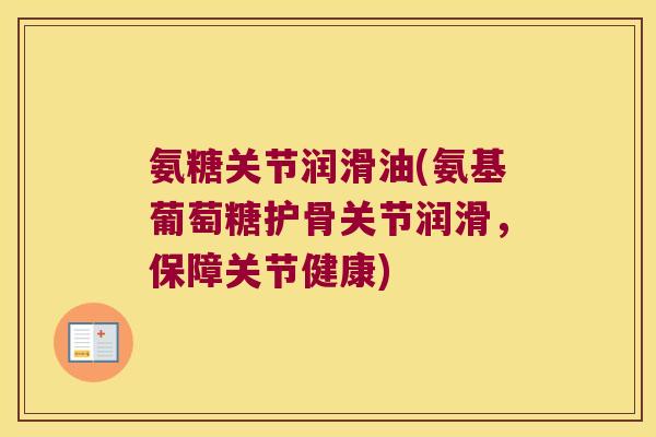 氨糖关节润滑油(氨基葡萄糖护骨关节润滑,保障关节健康)