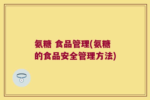 氨糖 食品管理(氨糖的食品安全管理方法)