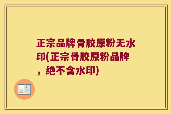 正宗品牌骨胶原粉无水印(正宗骨胶原粉品牌,绝不含水印)
