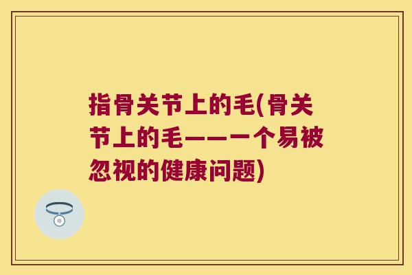 指骨关节上的毛(骨关节上的毛——一个易被忽视的健康问题)