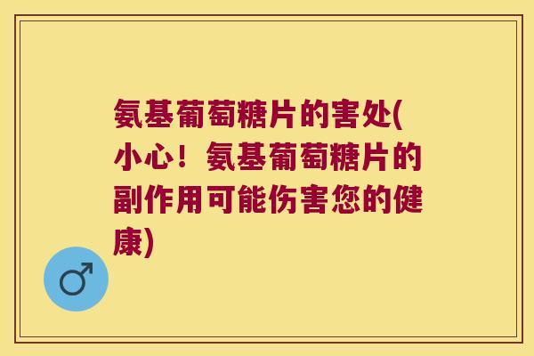 氨基葡萄糖片的害处(小心!氨基葡萄糖片的副作用可能伤害您的健康)