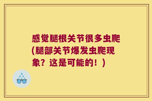 感觉腿根关节很多虫爬(腿部关节爆发虫爬现象?这是可能的!)