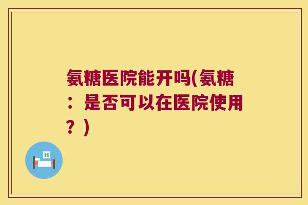 氨糖医院能开吗(氨糖：是否可以在医院使用？)