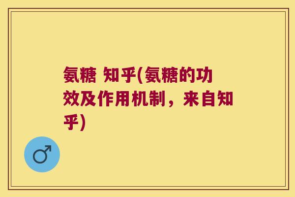 氨糖 知乎(氨糖的功效及作用机制,来自知乎) 氨糖 知乎(氨糖的功效及作用机制,来自知乎)