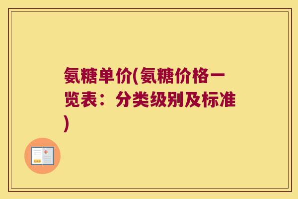氨糖单价(氨糖价格一览表:分类级别及标准)
