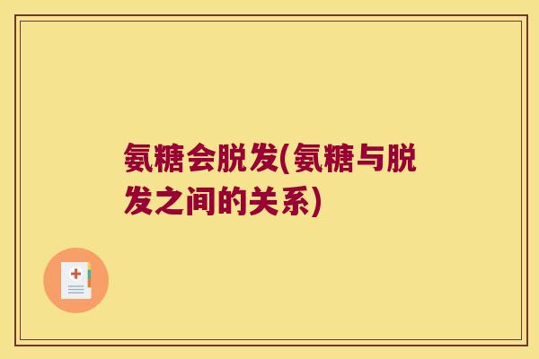 氨糖会脱发(氨糖与脱发之间的关系)