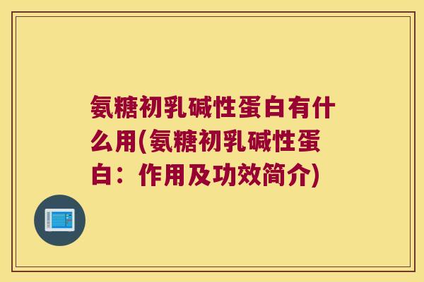 氨糖初乳碱性蛋白有什么用(氨糖初乳碱性蛋白:作用及功效简介)