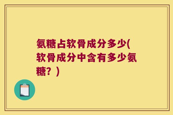 氨糖占软骨成分多少(软骨成分中含有多少氨糖?)