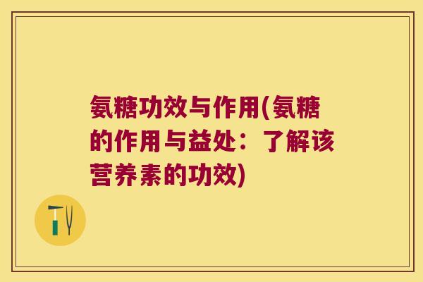 氨糖功效与作用(氨糖的作用与益处:了解该营养素的功效)