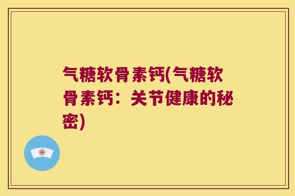 气糖软骨素钙(气糖软骨素钙:关节健康的秘密)