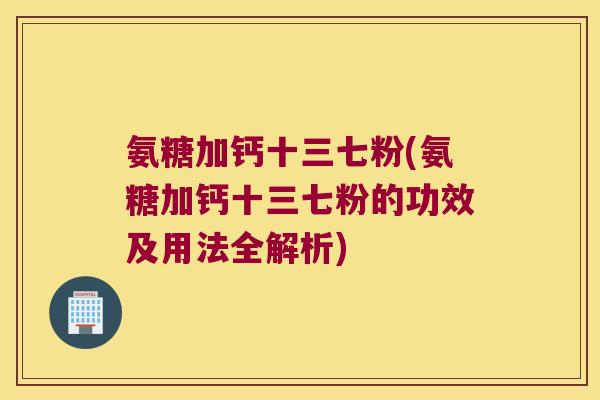 氨糖加钙十三七粉(氨糖加钙十三七粉的功效及用法全解析)