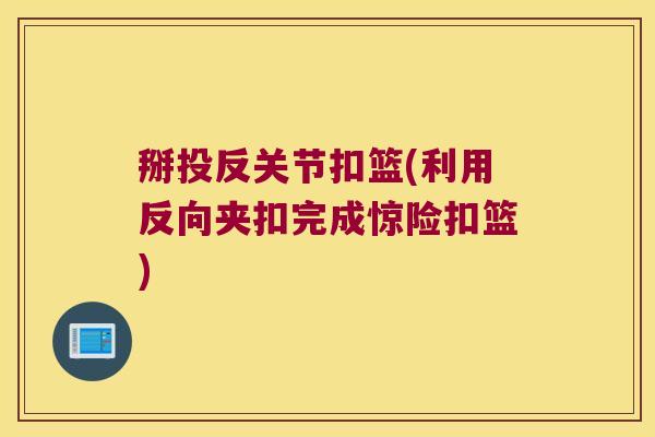 掰投反关节扣篮(利用反向夹扣完成惊险扣篮)