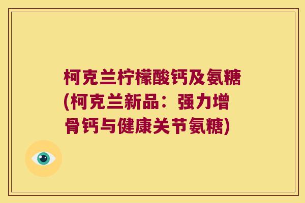 柯克兰柠檬酸钙及氨糖(柯克兰新品:强力增骨钙与健康关节氨糖)