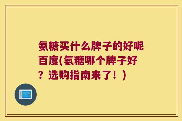 氨糖买什么牌子的好呢百度(氨糖哪个牌子好?选购指南来了!)