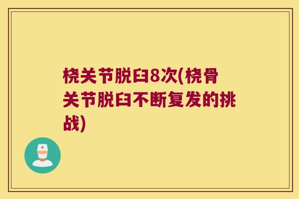 桡关节脱臼8次(桡骨关节脱臼不断复发的挑战)