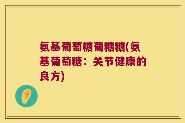 氨基葡萄糖葡糖糖(氨基葡萄糖:关节健康的良方)