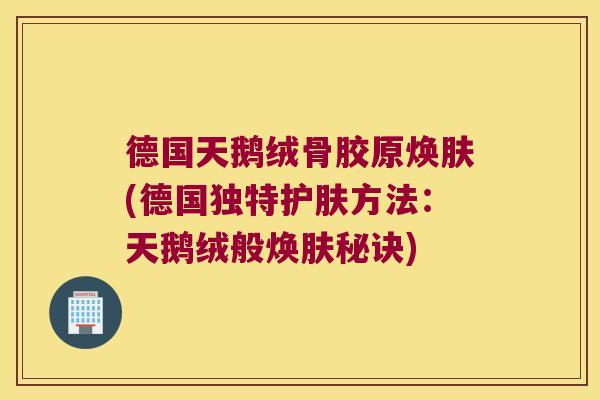 德国天鹅绒骨胶原焕肤(德国独特护肤方法：天鹅绒般焕肤秘诀)