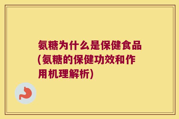 氨糖为什么是保健食品(氨糖的保健功效和作用机理解析)