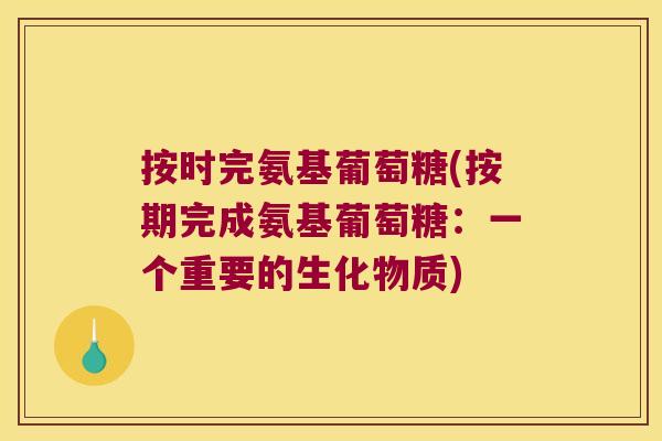 按时完氨基葡萄糖(按期完成氨基葡萄糖:一个重要的生化物质)