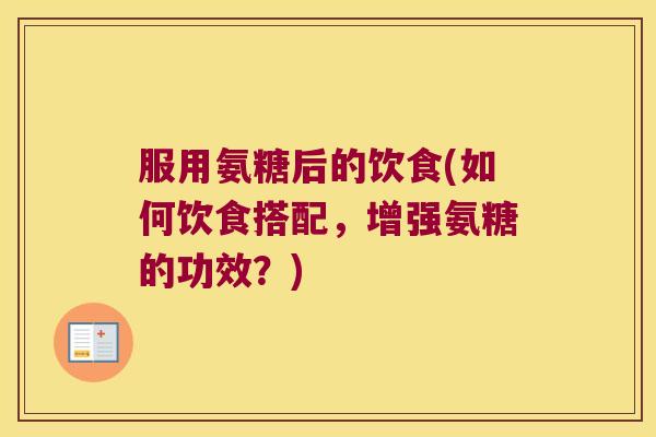 服用氨糖后的饮食(如何饮食搭配,增强氨糖的功效?)