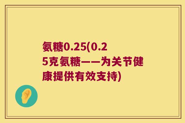 氨糖0.25(0.25克氨糖——为关节健康提供有效支持)