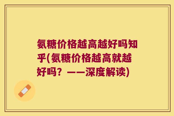 氨糖价格越高越好吗知乎(氨糖价格越高就越好吗?——深度解读)