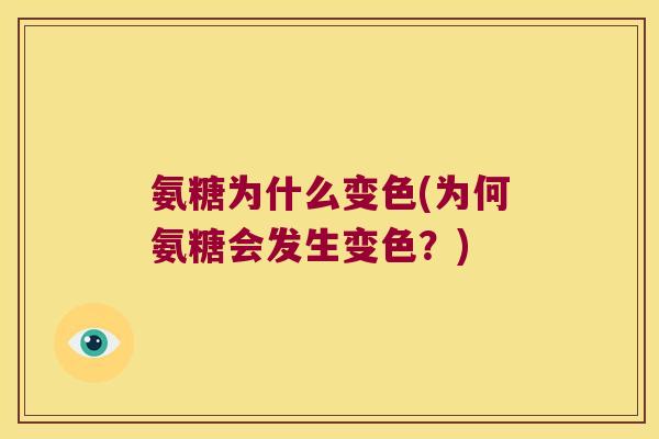 氨糖为什么变色(为何氨糖会发生变色?)