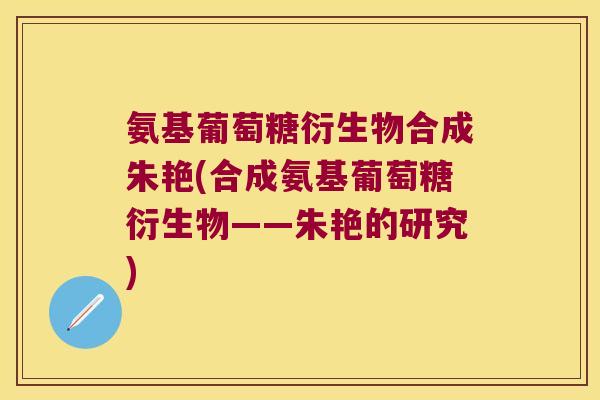 氨基葡萄糖衍生物合成朱艳(合成氨基葡萄糖衍生物——朱艳的研究)